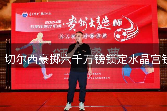 切尔西豪掷六千万镑锁定水晶宫铁闸 纽约密谈敲定拉科鲁瓦转会细节