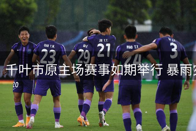 千叶市原主场赛事如期举行 暴雨灾后传递足球力量
