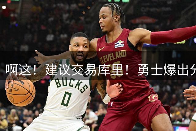 啊这！建议交易库里！勇士爆出分歧！