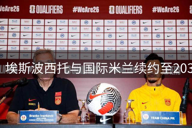 埃斯波西托与国际米兰续约至2031年，年薪低于300万欧元