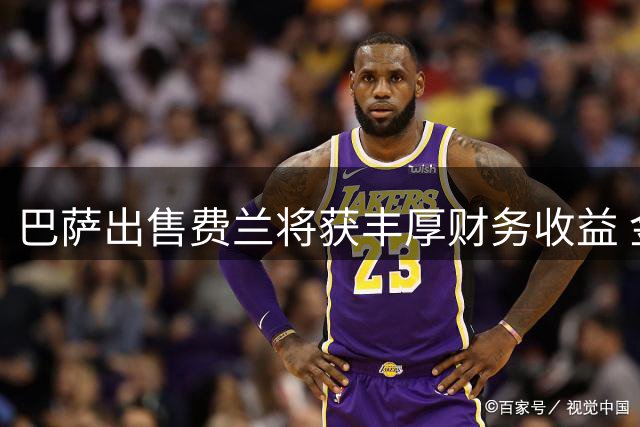 巴萨出售费兰将获丰厚财务收益 金额精准规避附加条款