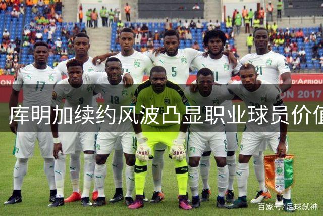 库明加续约风波凸显职业球员价值定位困境