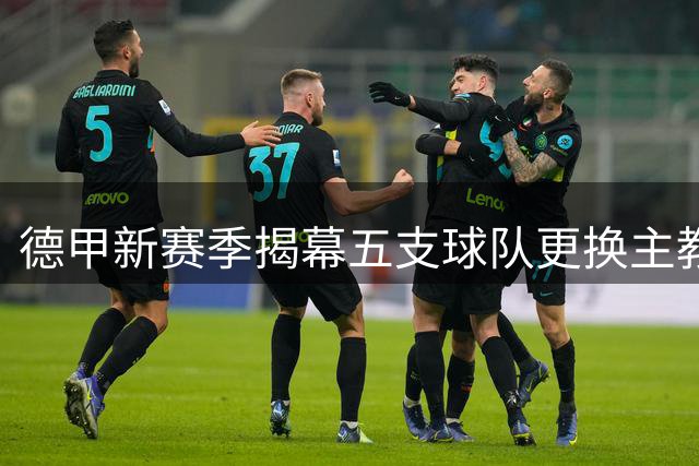 德甲新赛季揭幕五支球队更换主教练