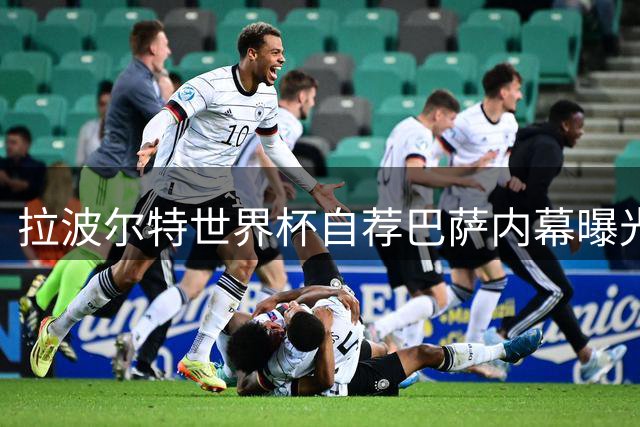 拉波尔特世界杯自荐巴萨内幕曝光 高额合同成转会最大阻碍