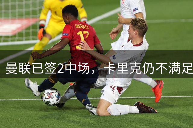 曼联已签2中场，卡里克仍不满足：还要再买1人