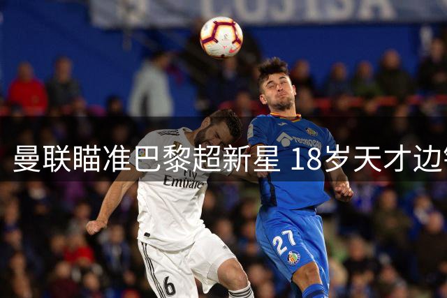 曼联瞄准巴黎超新星 18岁天才边锋或加盟