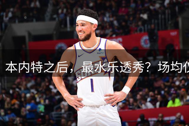 本内特之后，最水乐透秀？场均仅3.5分，3年便被淘汰