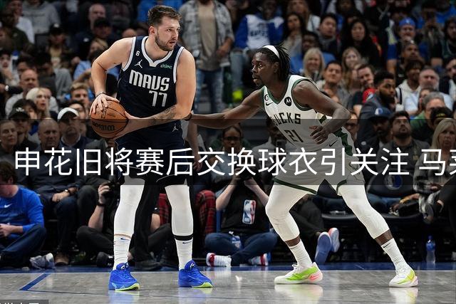 申花旧将赛后交换球衣引关注 马莱莱转会传闻遭辟谣