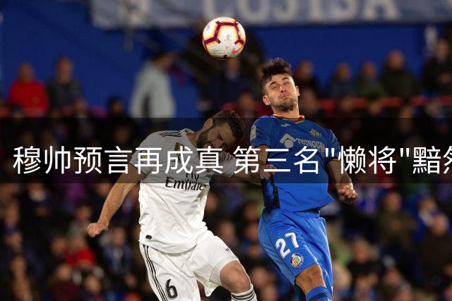 穆帅预言再成真 第三名"懒将"黯然离场