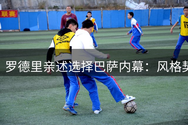 罗德里亲述选择巴萨内幕：风格契合与瓜帅情结成关键因素