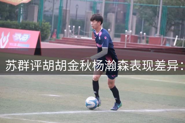 苏群评胡胡金秋杨瀚森表现差异：进攻MVP难掩防守短板