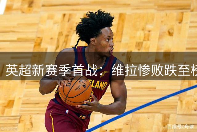 英超新赛季首战：维拉惨败跌至榜尾，曼城曼联排名不佳