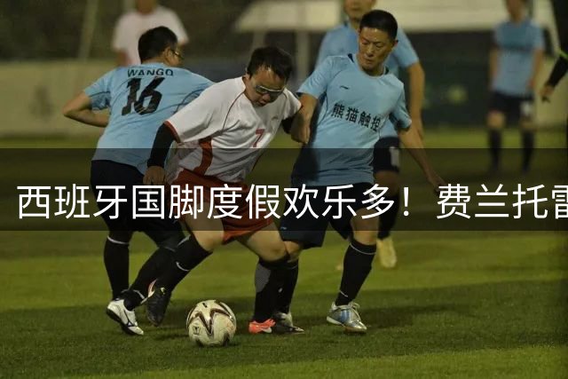 西班牙国脚度假欢乐多！费兰托雷斯与略伦特海滩嬉戏被偶遇