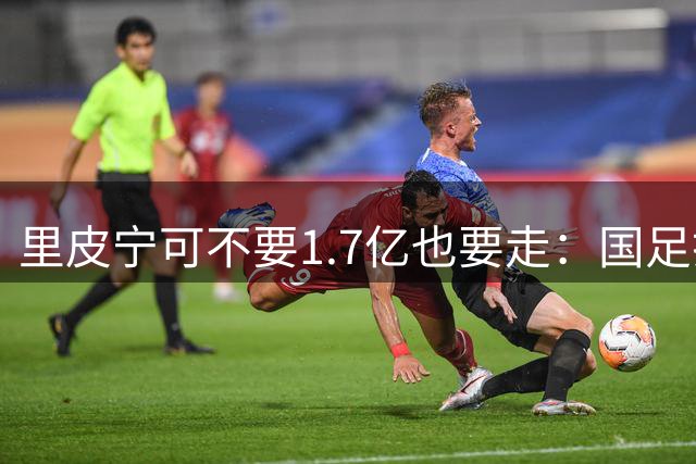 里皮宁可不要1.7亿也要走：国足打的那场1比2，把银狐彻底气跑了