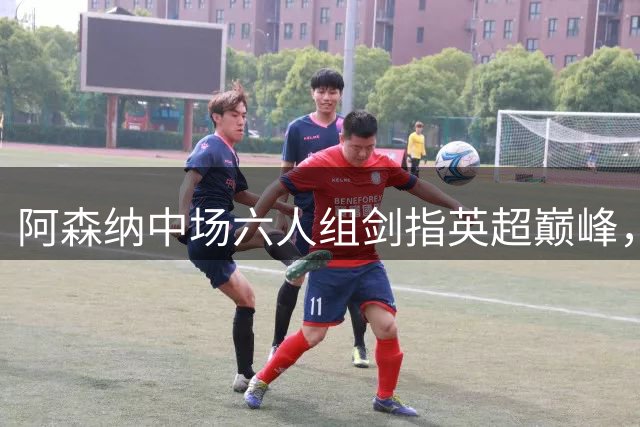 阿森纳中场六人组剑指英超巅峰，左翼补强成最后拼图