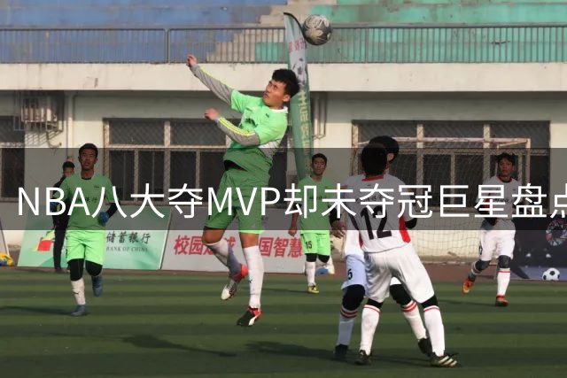 NBA八大夺MVP却未夺冠巨星盘点：马龙居首 罗斯入围